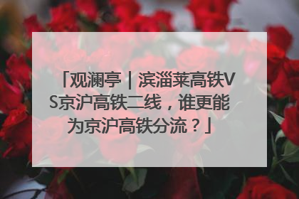 观澜亭｜滨淄莱高铁VS京沪高铁二线，谁更能为京沪高铁分流？