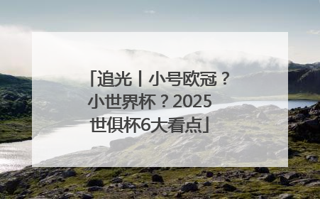追光丨小号欧冠？小世界杯？2025世俱杯6大看点