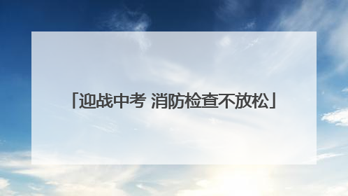 迎战中考 消防检查不放松