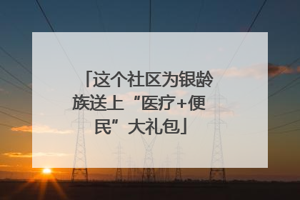 这个社区为银龄族送上“医疗+便民”大礼包
