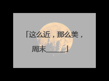 这么近，那么美，周末______