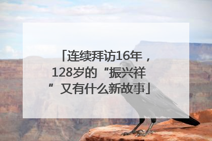连续拜访16年，128岁的“振兴祥”又有什么新故事