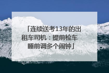 连续送考13年的出租车司机：提前检车 睡前调多个闹钟