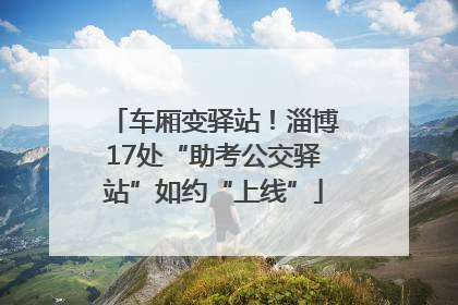 车厢变驿站！淄博17处“助考公交驿站”如约“上线”