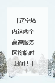 辽宁境内这两个高速服务区将临时封闭！