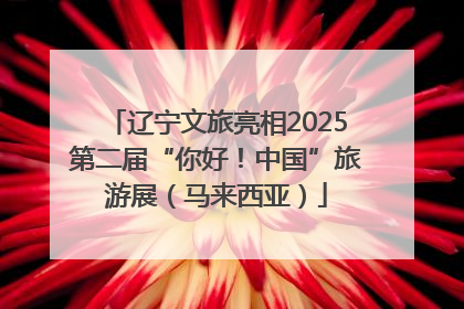 辽宁文旅亮相2025第二届“你好！中国”旅游展（马来西亚）