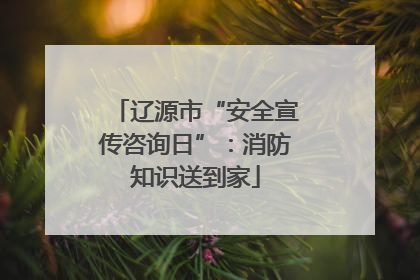 辽源市“安全宣传咨询日”：消防知识送到家