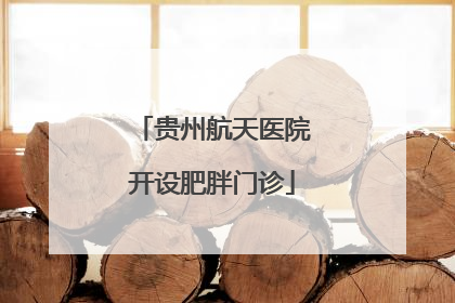 贵州航天医院开设肥胖门诊