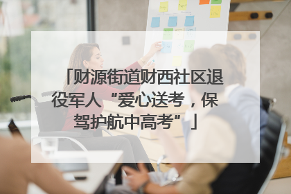 财源街道财西社区退役军人“爱心送考，保驾护航中高考”