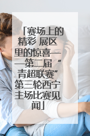 赛场上的精彩 展区里的惊喜——第二届“青超联赛”第三轮西宁主场比赛见闻