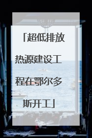 超低排放热源建设工程在鄂尔多斯开工