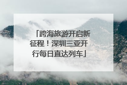 跨海旅游开启新征程！深圳三亚开行每日直达列车