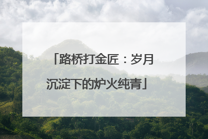 路桥打金匠：岁月沉淀下的炉火纯青