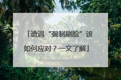 遭遇“强制刷脸”该如何应对？一文了解