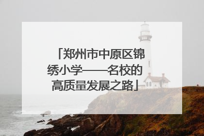 郑州市中原区锦绣小学——名校的高质量发展之路