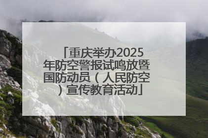 重庆举办2025年防空警报试鸣放暨国防动员（人民防空）宣传教育活动