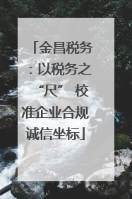 金昌税务：以税务之“尺” 校准企业合规诚信坐标