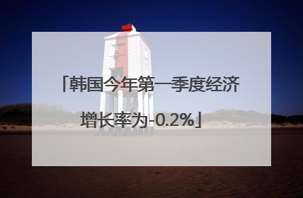 韩国今年第一季度经济增长率为-0.2%