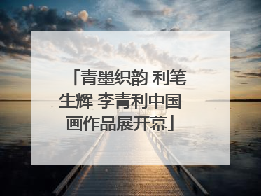 青墨织韵 利笔生辉 李青利中国画作品展开幕