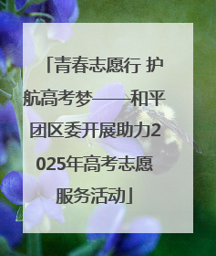 青春志愿行 护航高考梦——和平团区委开展助力2025年高考志愿服务活动