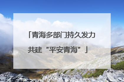 青海多部门持久发力共建“平安青海”