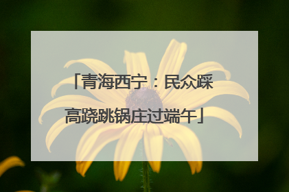 青海西宁：民众踩高跷跳锅庄过端午