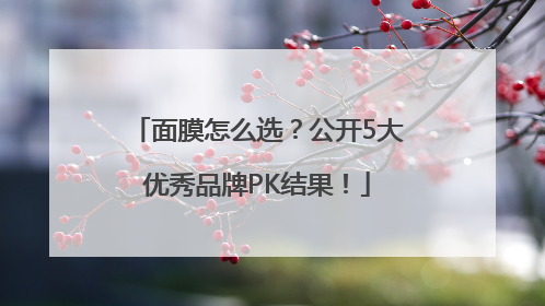 面膜怎么选？公开5大优秀品牌PK结果！