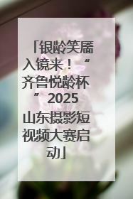 银龄笑靥入镜来！“齐鲁悦龄杯”2025山东摄影短视频大赛启动