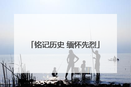 铭记历史 缅怀先烈