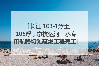 长江 103-1浮至 105浮，京杭运河上水专用航路切滩疏浚工程完工