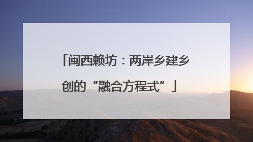 闽西赖坊：两岸乡建乡创的“融合方程式”