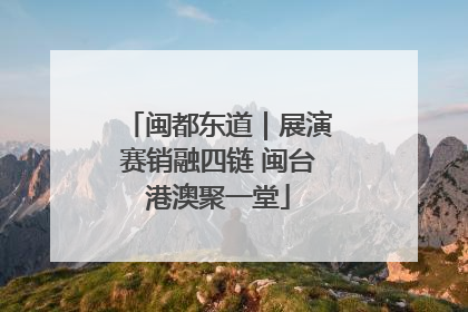 闽都东道｜展演赛销融四链 闽台港澳聚一堂