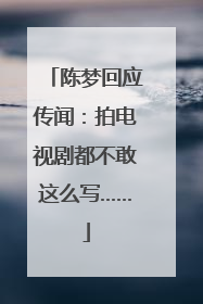 陈梦回应传闻：拍电视剧都不敢这么写……