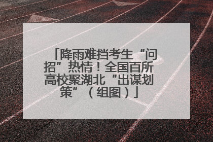 降雨难挡考生“问招”热情！全国百所高校聚湖北“出谋划策”（组图）