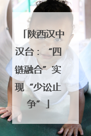 陕西汉中汉台：“四链融合”实现“少讼止争”