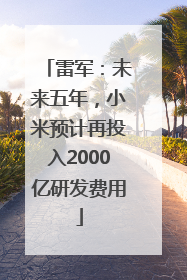 雷军：未来五年，小米预计再投入2000亿研发费用
