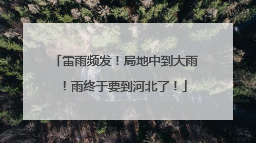雷雨频发！局地中到大雨！雨终于要到河北了！