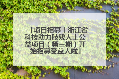 项目招募丨浙江省科技助力肢残人士公益项目（第三期）开始招募受益人啦
