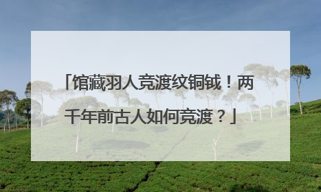 馆藏羽人竞渡纹铜钺！两千年前古人如何竞渡？
