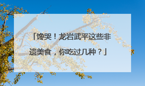 馋哭！龙岩武平这些非遗美食，你吃过几种？