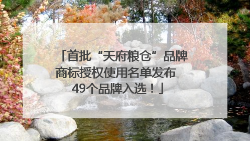 首批“天府粮仓”品牌商标授权使用名单发布 49个品牌入选！