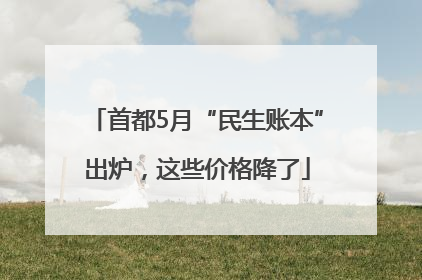 首都5月“民生账本”出炉，这些价格降了