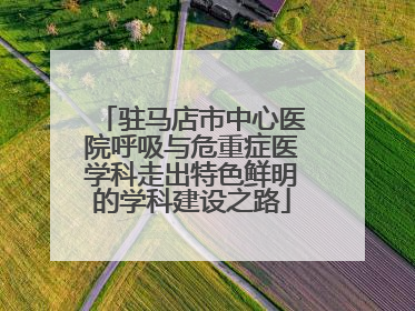 驻马店市中心医院呼吸与危重症医学科走出特色鲜明的学科建设之路