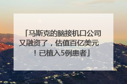马斯克的脑接机口公司又融资了，估值百亿美元！已植入5例患者