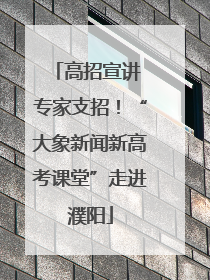 高招宣讲 专家支招！“大象新闻新高考课堂”走进濮阳