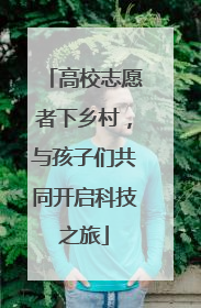 高校志愿者下乡村，与孩子们共同开启科技之旅