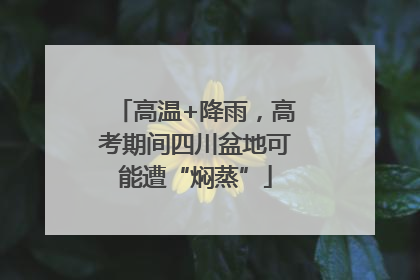 高温+降雨，高考期间四川盆地可能遭“焖蒸”