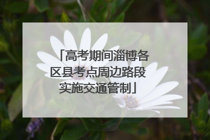 高考期间淄博各区县考点周边路段实施交通管制