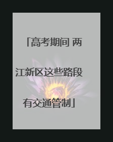 高考期间 两江新区这些路段有交通管制