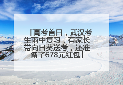 高考首日，武汉考生雨中复习，有家长带向日葵送考，还准备了678元红包